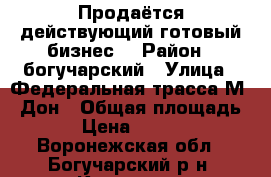 Продаётся действующий готовый бизнес. › Район ­ богучарский › Улица ­ Федеральная трасса М-4 Дон › Общая площадь ­ 100 › Цена ­ 3 100 000 - Воронежская обл., Богучарский р-н, Криница с. Недвижимость » Другое   . Воронежская обл.